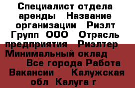 Специалист отдела аренды › Название организации ­ Риэлт-Групп, ООО › Отрасль предприятия ­ Риэлтер › Минимальный оклад ­ 50 000 - Все города Работа » Вакансии   . Калужская обл.,Калуга г.